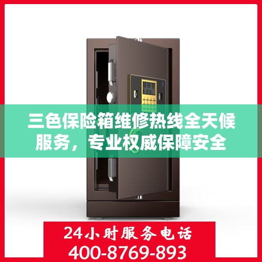 三色保险箱维修热线全天候服务，专业权威保障安全