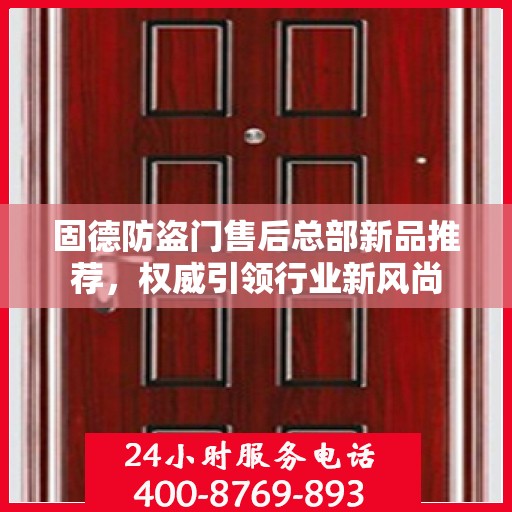 固德防盗门售后总部新品推荐，权威引领行业新风尚