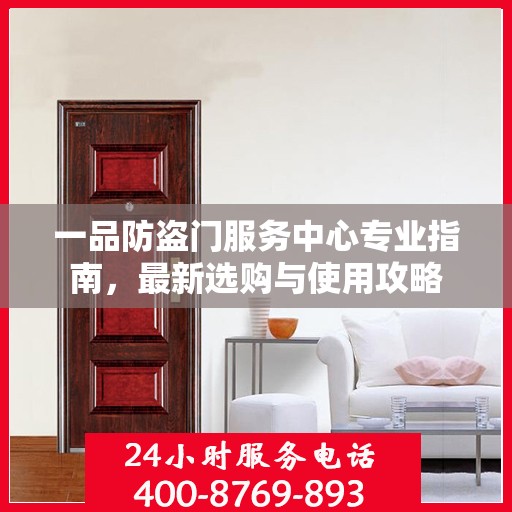 一品防盗门服务中心专业指南，最新选购与使用攻略