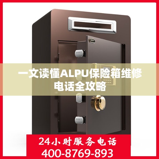 一文读懂ALPU保险箱维修电话全攻略