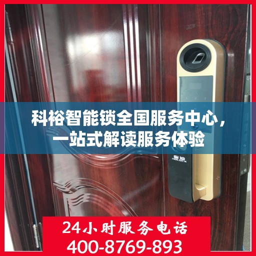 科裕智能锁全国服务中心，一站式解读服务体验