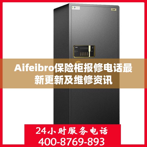 Aifeibro保险柜报修电话最新更新及维修资讯