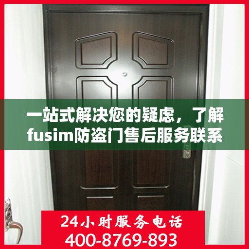 一站式解决您的疑虑，了解fusim防盗门售后服务联系方式