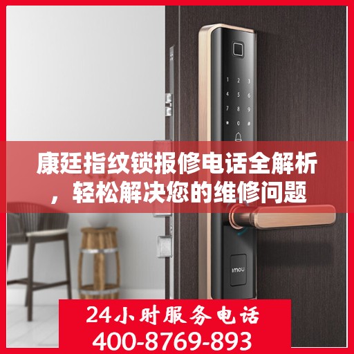 康廷指纹锁报修电话全解析，轻松解决您的维修问题