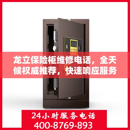 龙立保险柜维修电话，全天候权威推荐，快速响应服务保障！