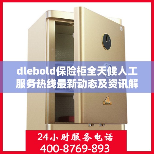 dlebold保险柜全天候人工服务热线最新动态及资讯解读