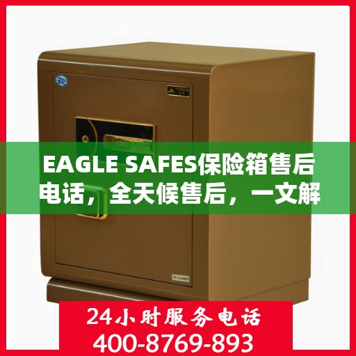 EAGLE SAFES保险箱售后电话，全天候售后，一文解析服务全貌