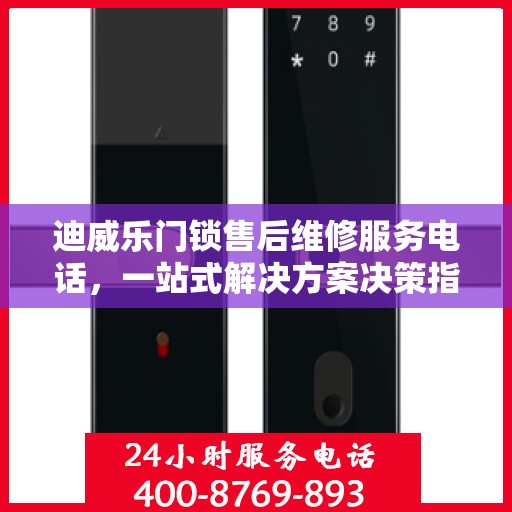 迪威乐门锁售后维修服务电话，一站式解决方案决策指南