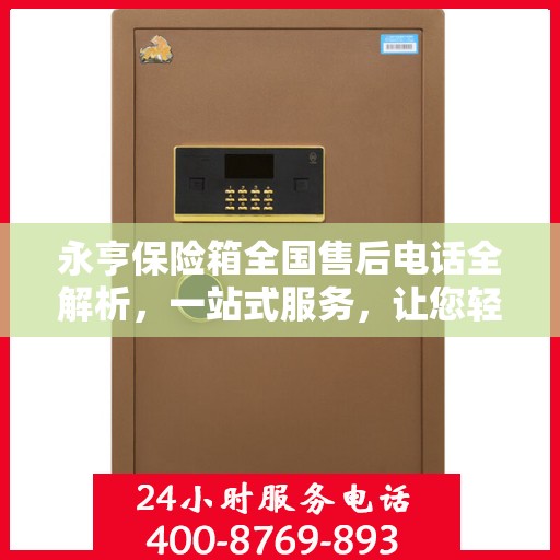永亨保险箱全国售后电话全解析，一站式服务，让您轻松了解售后保障！