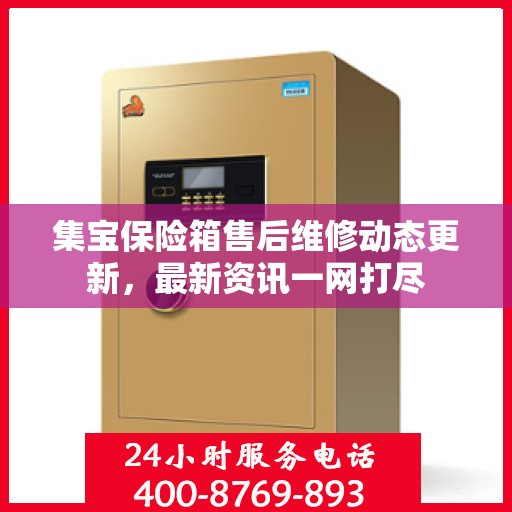 集宝保险箱售后维修动态更新，最新资讯一网打尽