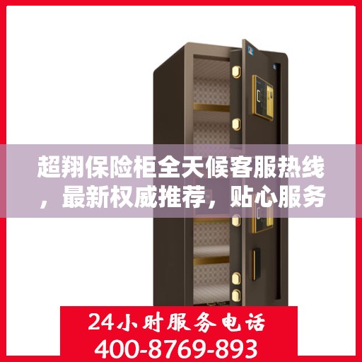 超翔保险柜全天候客服热线，最新权威推荐，贴心服务不打烊