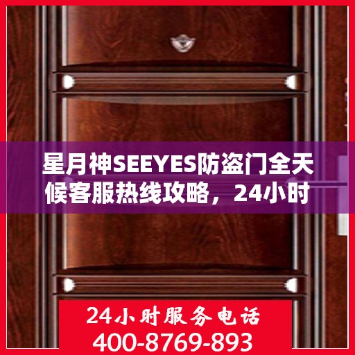 星月神SEEYES防盗门全天候客服热线攻略，24小时贴心服务解析