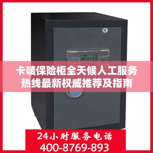 卡唛保险柜全天候人工服务热线最新权威推荐及指南