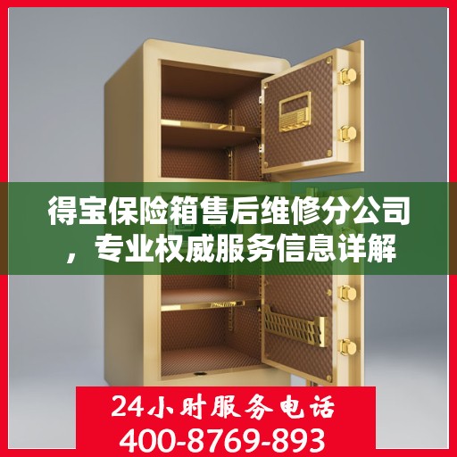 得宝保险箱售后维修分公司，专业权威服务信息详解