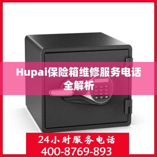 Hupai保险箱维修服务电话全解析