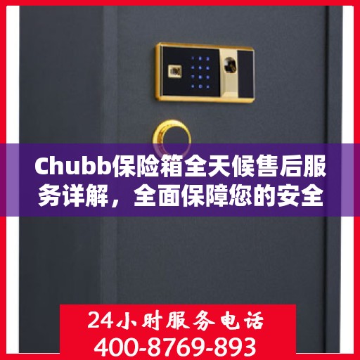 Chubb保险箱全天候售后服务详解，全面保障您的安全需求