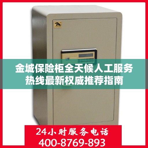 金城保险柜全天候人工服务热线最新权威推荐指南