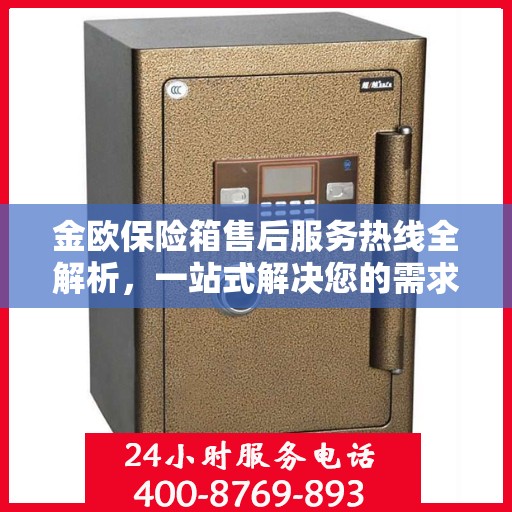 金欧保险箱售后服务热线全解析，一站式解决您的需求与问题