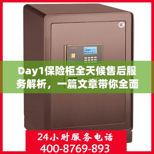 Day1保险柜全天候售后服务解析，一篇文章带你全面了解