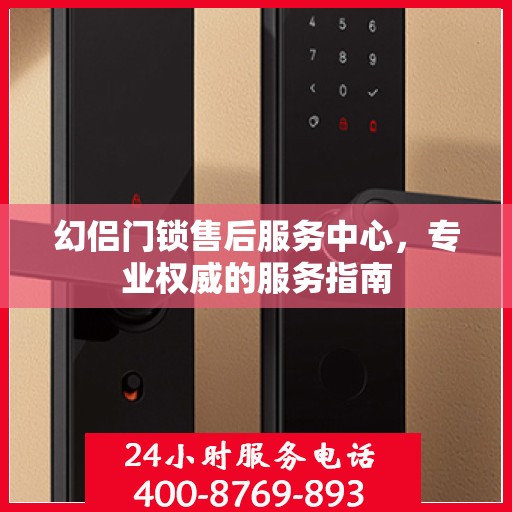 幻侣门锁售后服务中心，专业权威的服务指南