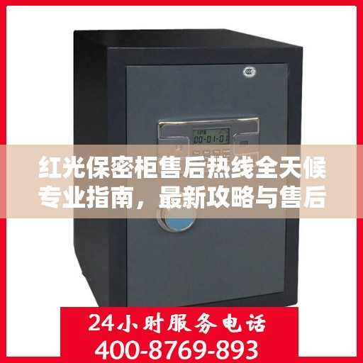 红光保密柜售后热线全天候专业指南，最新攻略与售后电话揭秘