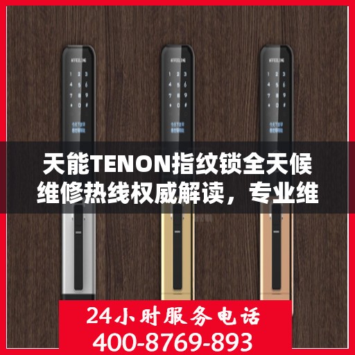 天能TENON指纹锁全天候维修热线权威解读，专业维修服务保障，全天候贴心守护您的安全锁事！