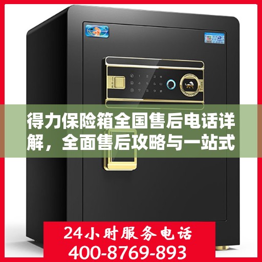 得力保险箱全国售后电话详解，全面售后攻略与一站式服务支持
