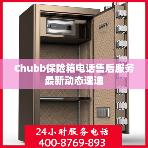 Chubb保险箱电话售后服务最新动态速递