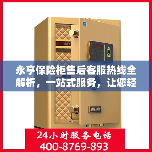 永亨保险柜售后客服热线全解析，一站式服务，让您轻松解决售后问题