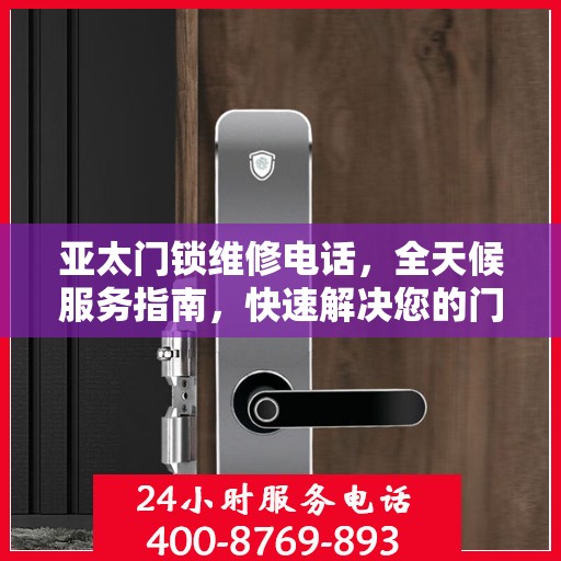 亚太门锁维修电话，全天候服务指南，快速解决您的门锁问题