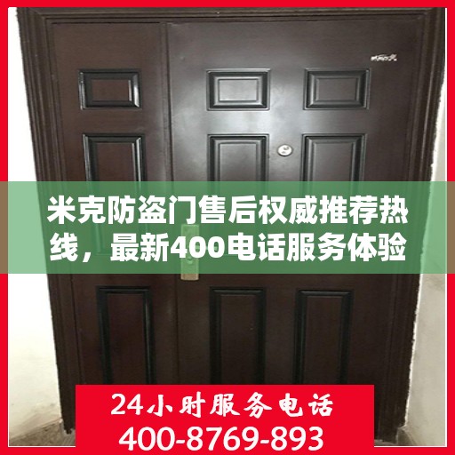 米克防盗门售后权威推荐热线，最新400电话服务体验报告