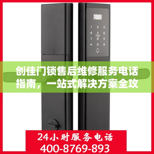 创佳门锁售后维修服务电话指南，一站式解决方案全攻略