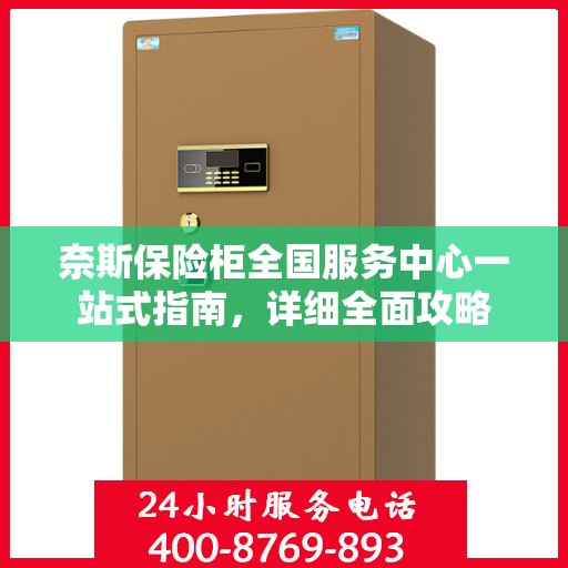 奈斯保险柜全国服务中心一站式指南，详细全面攻略
