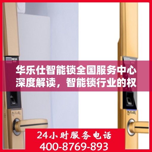 华乐仕智能锁全国服务中心深度解读，智能锁行业的权威声音