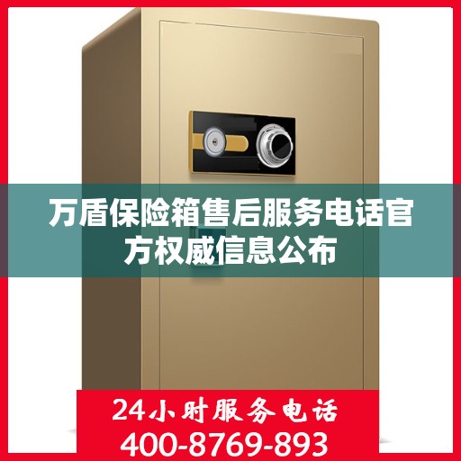 万盾保险箱售后服务电话官方权威信息公布