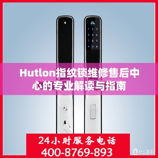 Hutlon指纹锁维修售后中心的专业解读与指南