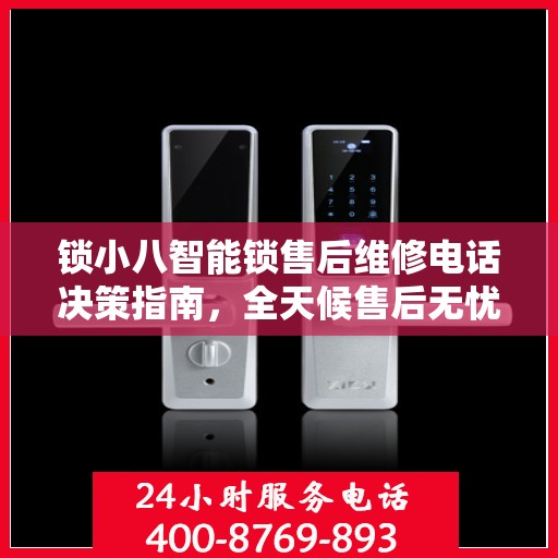 锁小八智能锁售后维修电话决策指南，全天候售后无忧服务保障