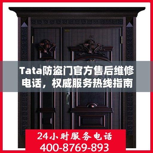 Tata防盗门官方售后维修电话，权威服务热线指南