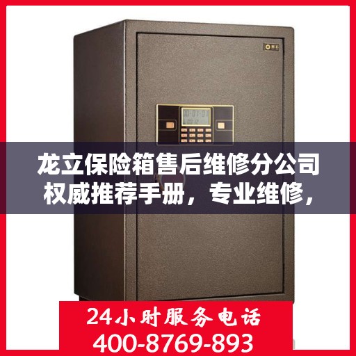 龙立保险箱售后维修分公司权威推荐手册，专业维修，贴心服务