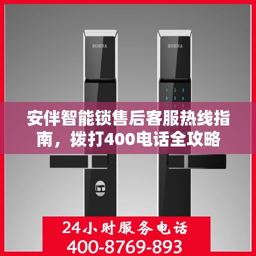 安伴智能锁售后客服热线指南，拨打400电话全攻略