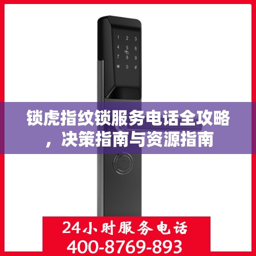 锁虎指纹锁服务电话全攻略，决策指南与资源指南