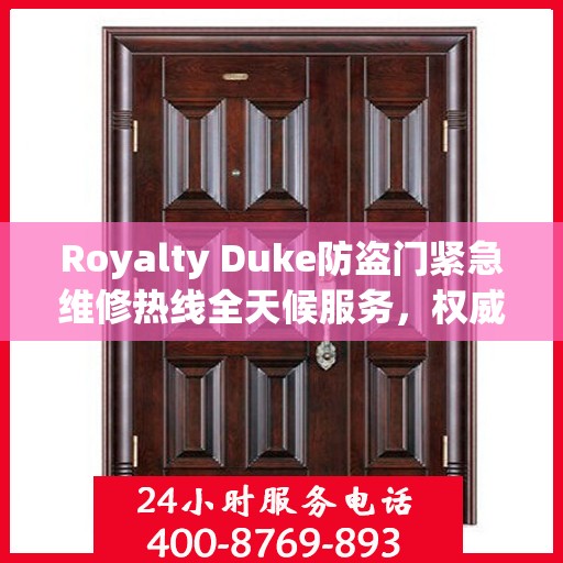 Royalty Duke防盗门紧急维修热线全天候服务，权威推荐快速响应