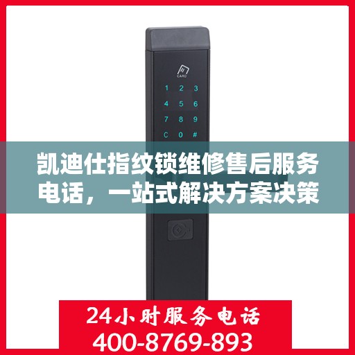 凯迪仕指纹锁维修售后服务电话，一站式解决方案决策指南