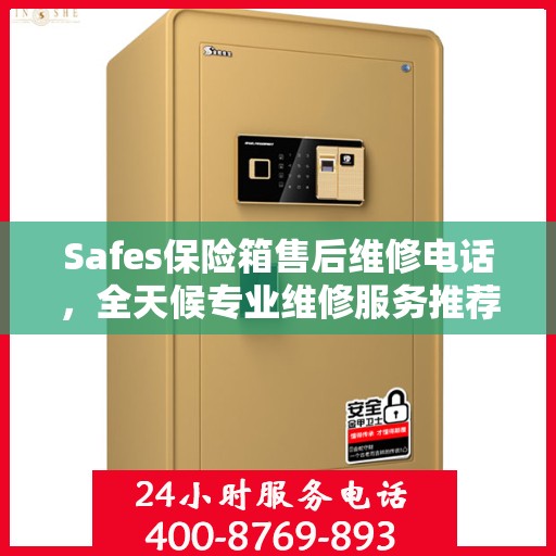 Safes保险箱售后维修电话，全天候专业维修服务推荐