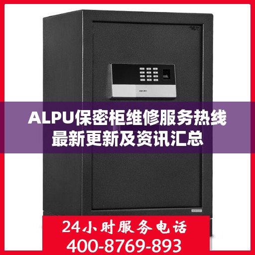 ALPU保密柜维修服务热线最新更新及资讯汇总