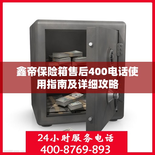 鑫帝保险箱售后400电话使用指南及详细攻略