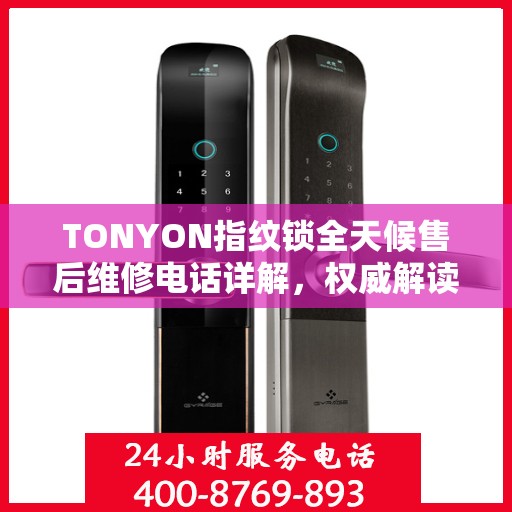 TONYON指纹锁全天候售后维修电话详解，权威解读服务指南
