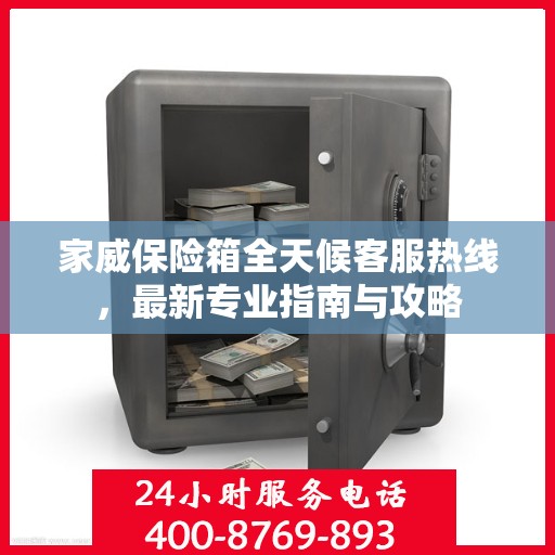 家威保险箱全天候客服热线，最新专业指南与攻略