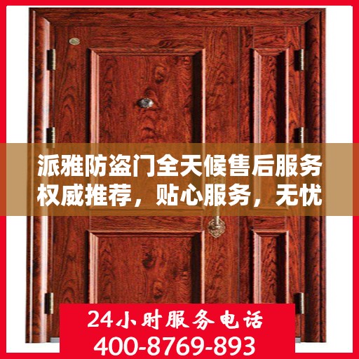 派雅防盗门全天候售后服务权威推荐，贴心服务，无忧保障