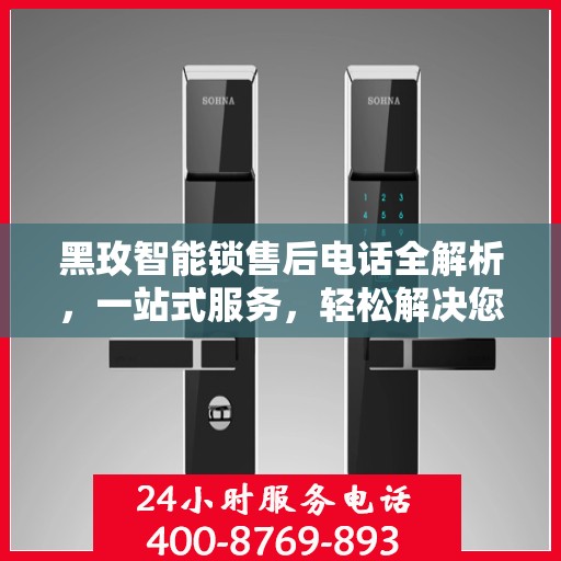 黑玫智能锁售后电话全解析，一站式服务，轻松解决您的疑问和需求